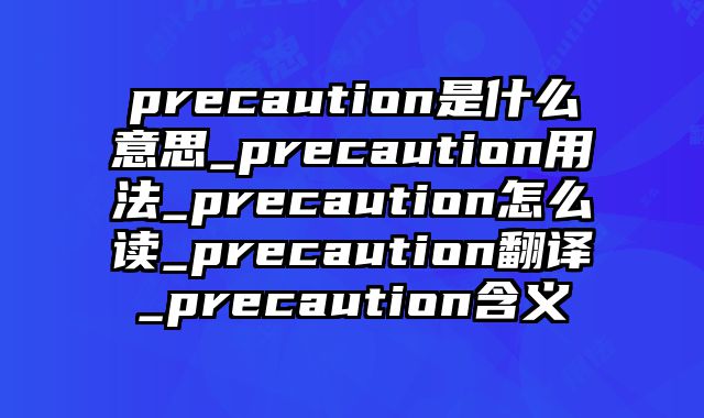 precaution是什么意思_precaution用法_precaution怎么读_precaution翻译_precaution含义