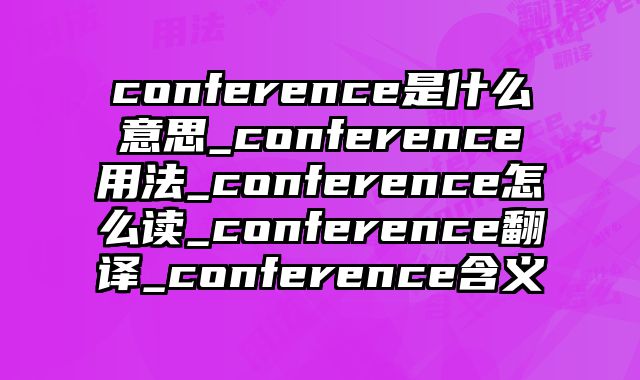 conference是什么意思_conference用法_conference怎么读_conference翻译_conference含义