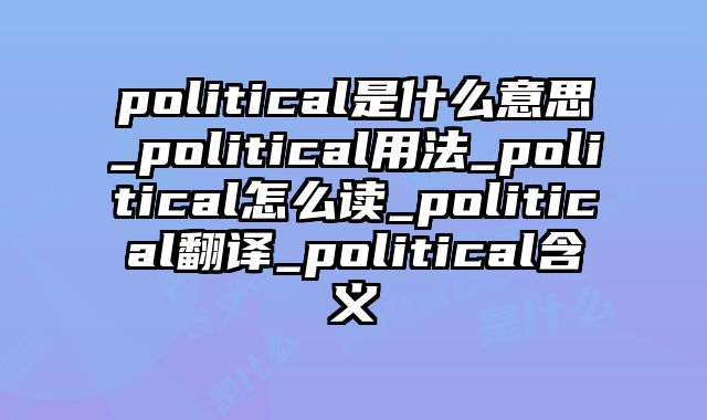 political是什么意思_political用法_political怎么读_political翻译_political含义