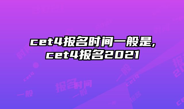 cet4报名时间一般是,cet4报名2021