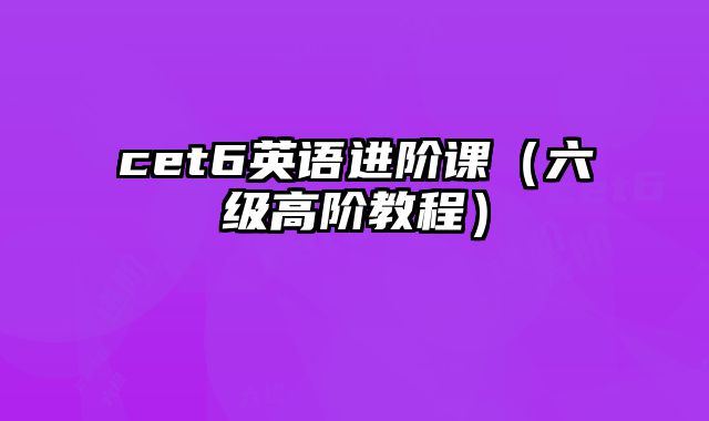 cet6英语进阶课（六级高阶教程）