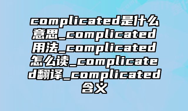 complicated是什么意思_complicated用法_complicated怎么读_complicated翻译_complicated含义