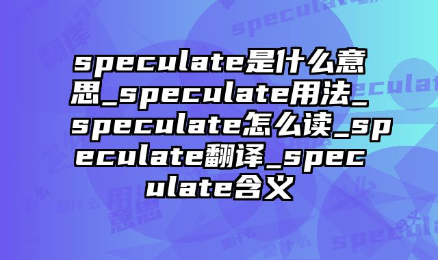 speculate是什么意思_speculate用法_speculate怎么读_speculate翻译_speculate含义