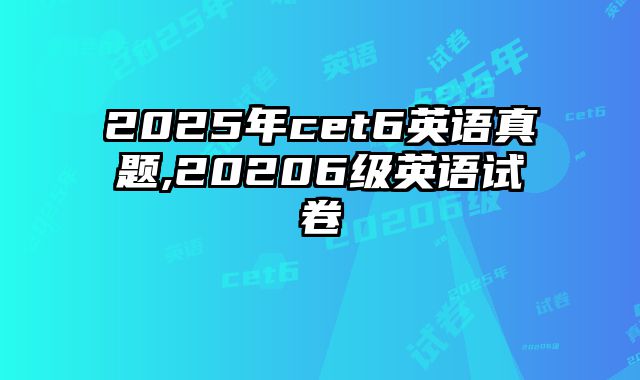 2025年cet6英语真题,20206级英语试卷