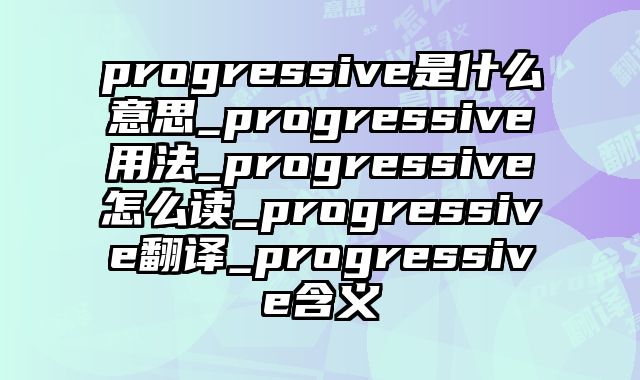 progressive是什么意思_progressive用法_progressive怎么读_progressive翻译_progressive含义