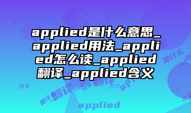 applied是什么意思_applied用法_applied怎么读_applied翻译_applied含义