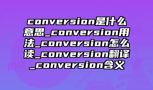 conversion是什么意思_conversion用法_conversion怎么读_conversion翻译_conversion含义