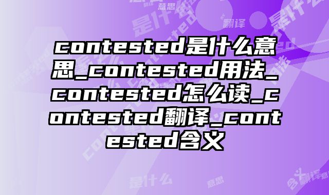contested是什么意思_contested用法_contested怎么读_contested翻译_contested含义