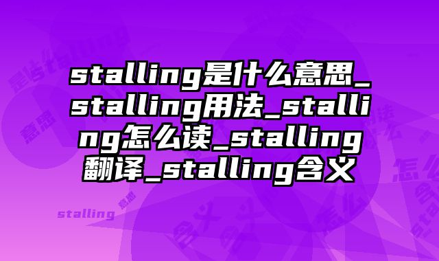 stalling是什么意思_stalling用法_stalling怎么读_stalling翻译_stalling含义