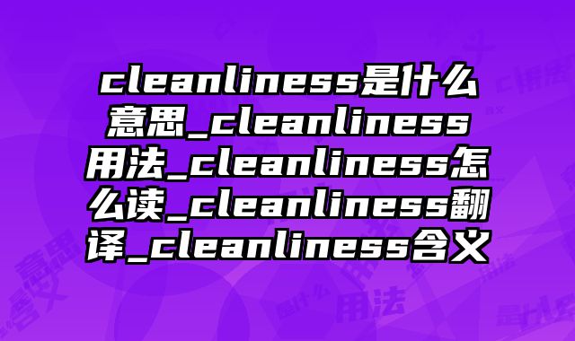 cleanliness是什么意思_cleanliness用法_cleanliness怎么读_cleanliness翻译_cleanliness含义