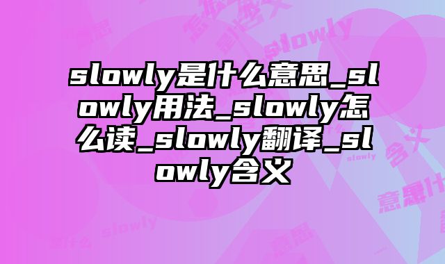 slowly是什么意思_slowly用法_slowly怎么读_slowly翻译_slowly含义