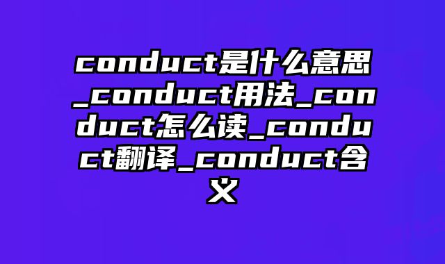 conduct是什么意思_conduct用法_conduct怎么读_conduct翻译_conduct含义