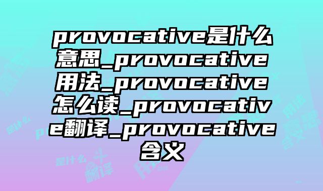 provocative是什么意思_provocative用法_provocative怎么读_provocative翻译_provocative含义