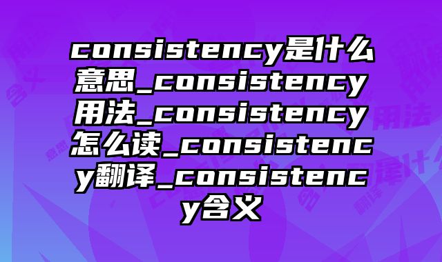 consistency是什么意思_consistency用法_consistency怎么读_consistency翻译_consistency含义