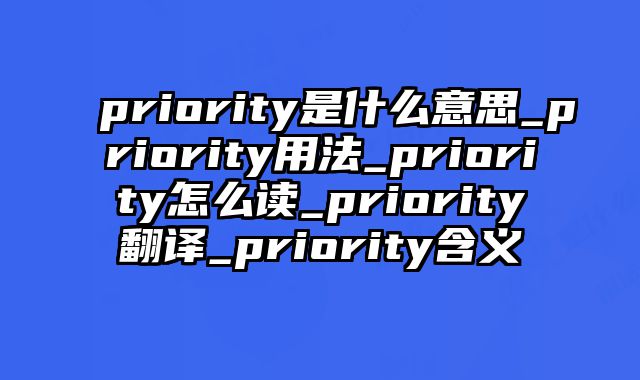 priority是什么意思_priority用法_priority怎么读_priority翻译_priority含义