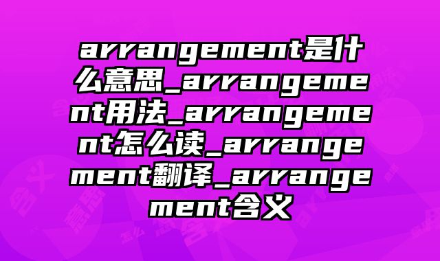 arrangement是什么意思_arrangement用法_arrangement怎么读_arrangement翻译_arrangement含义