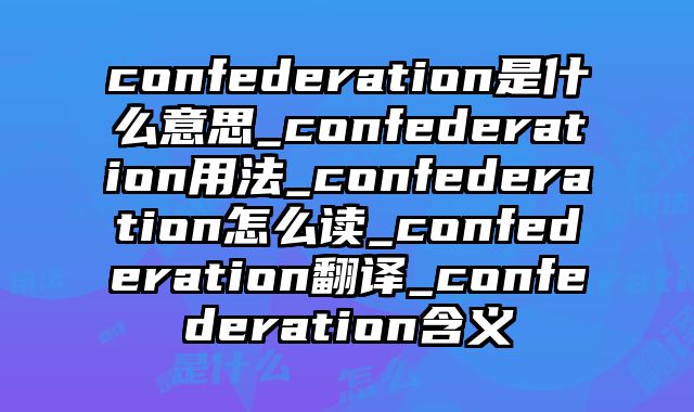 confederation是什么意思_confederation用法_confederation怎么读_confederation翻译_confederation含义