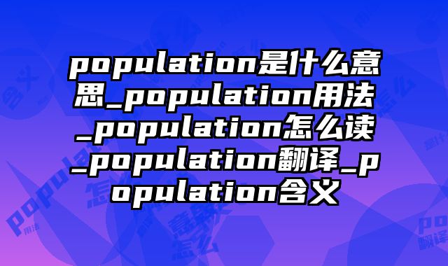 population是什么意思_population用法_population怎么读_population翻译_population含义