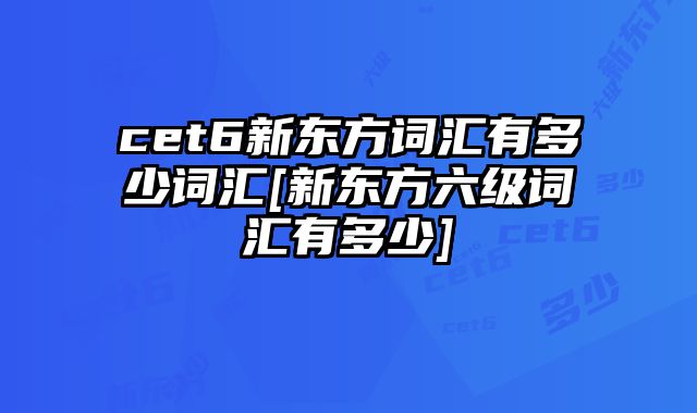 cet6新东方词汇有多少词汇[新东方六级词汇有多少]
