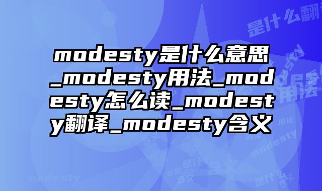 modesty是什么意思_modesty用法_modesty怎么读_modesty翻译_modesty含义