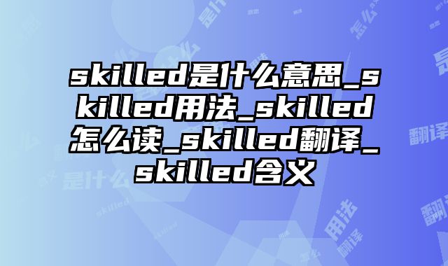 skilled是什么意思_skilled用法_skilled怎么读_skilled翻译_skilled含义