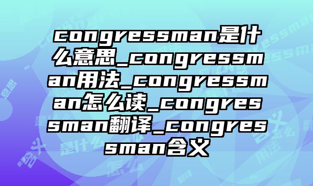 congressman是什么意思_congressman用法_congressman怎么读_congressman翻译_congressman含义