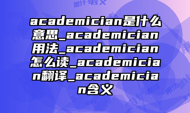 academician是什么意思_academician用法_academician怎么读_academician翻译_academician含义
