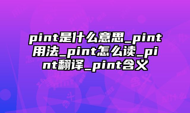 pint是什么意思_pint用法_pint怎么读_pint翻译_pint含义