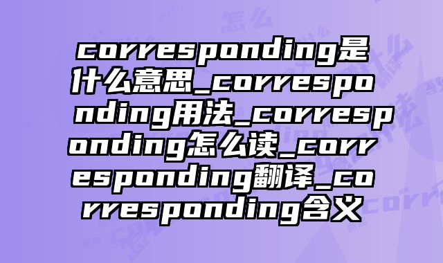 corresponding是什么意思_corresponding用法_corresponding怎么读_corresponding翻译_corresponding含义