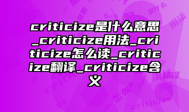criticize是什么意思_criticize用法_criticize怎么读_criticize翻译_criticize含义