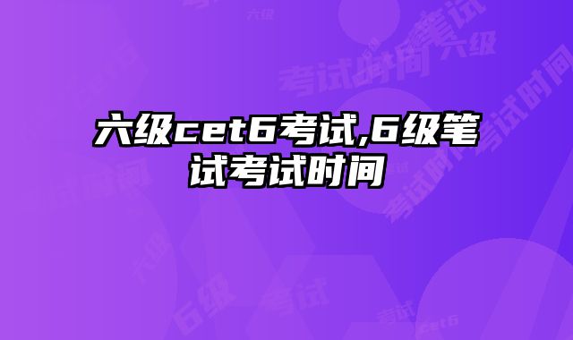 六级cet6考试,6级笔试考试时间