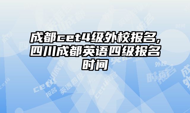 成都cet4级外校报名,四川成都英语四级报名时间