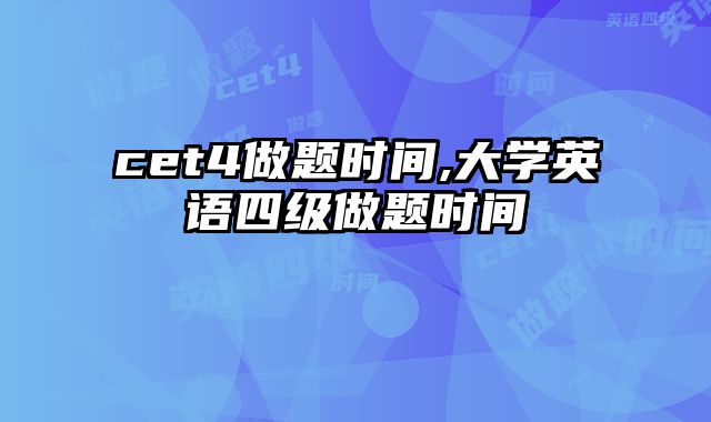 cet4做题时间,大学英语四级做题时间