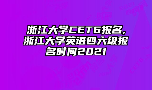 浙江大学CET6报名,浙江大学英语四六级报名时间2021
