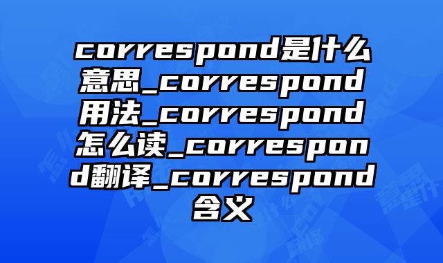 correspond是什么意思_correspond用法_correspond怎么读_correspond翻译_correspond含义