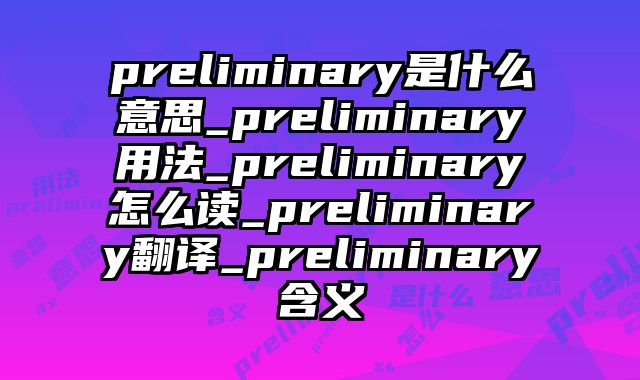 preliminary是什么意思_preliminary用法_preliminary怎么读_preliminary翻译_preliminary含义