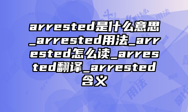 arrested是什么意思_arrested用法_arrested怎么读_arrested翻译_arrested含义