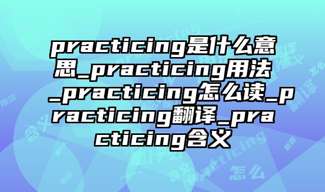 practicing是什么意思_practicing用法_practicing怎么读_practicing翻译_practicing含义