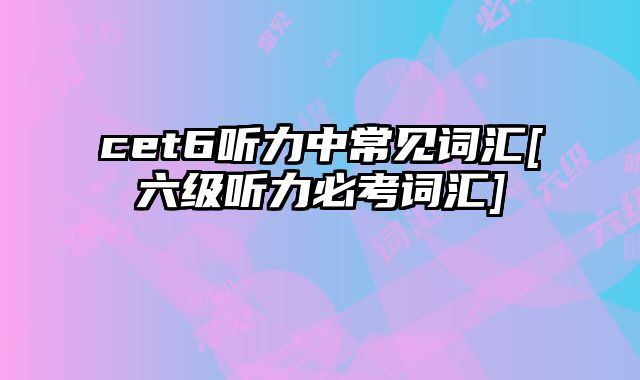 cet6听力中常见词汇[六级听力必考词汇]
