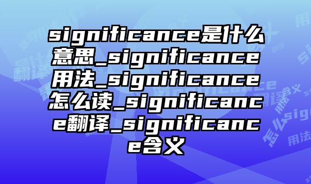 significance是什么意思_significance用法_significance怎么读_significance翻译_significance含义