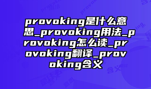 provoking是什么意思_provoking用法_provoking怎么读_provoking翻译_provoking含义