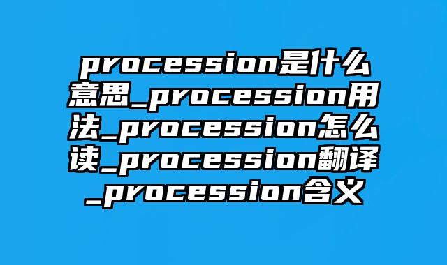 procession是什么意思_procession用法_procession怎么读_procession翻译_procession含义