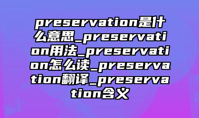 preservation是什么意思_preservation用法_preservation怎么读_preservation翻译_preservation含义