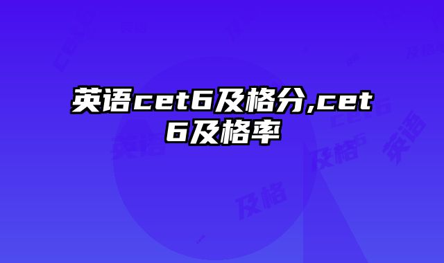 英语cet6及格分,cet6及格率