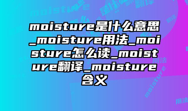 moisture是什么意思_moisture用法_moisture怎么读_moisture翻译_moisture含义