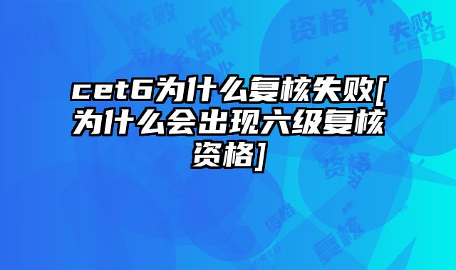 cet6为什么复核失败[为什么会出现六级复核资格]