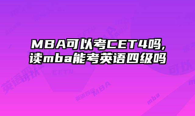 MBA可以考CET4吗,读mba能考英语四级吗
