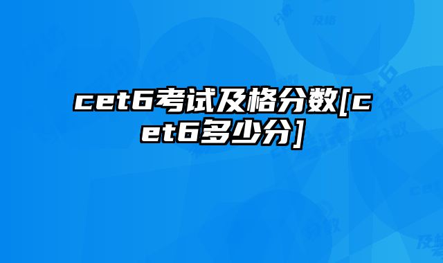 cet6考试及格分数[cet6多少分]