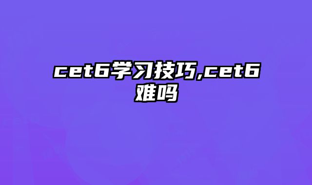 cet6学习技巧,cet6难吗