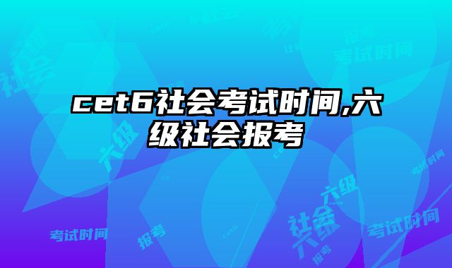 cet6社会考试时间,六级社会报考